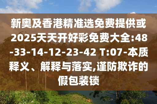 新奧及香港精準選免費提供或2025天天開好彩免費大全:48-33-14-12-23-42 T:07-本質(zhì)釋義、解釋與落實,謹防欺詐的假包裝鎖