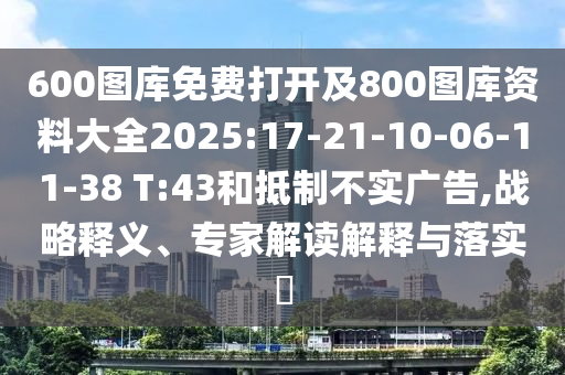 600圖庫(kù)免費(fèi)打開(kāi)及800圖庫(kù)資料大全2025:17-21-10-06-11-38 T:43和抵制不實(shí)廣告,戰(zhàn)略釋義、專家解讀解釋與落實(shí)?