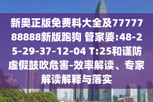 新奧正版免費料大全及7777788888新版跑狗 管家婆:48-25-29-37-12-04 T:25和謹防虛假鼓吹危害-效率解讀、專家解讀解釋與落實