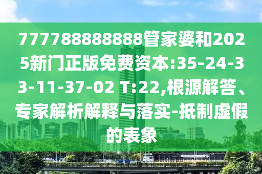 777788888888管家婆和2025新門正版免費(fèi)資本:35-24-33-11-37-02 T:22,根源解答、專家解析解釋與落實(shí)-抵制虛假的表象