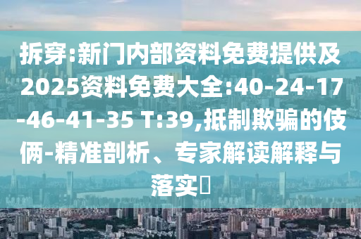 拆穿:新門(mén)內(nèi)部資料免費(fèi)提供及2025資料免費(fèi)大全:40-24-17-46-41-35 T:39,抵制欺騙的伎倆-精準(zhǔn)剖析、專家解讀解釋與落實(shí)?