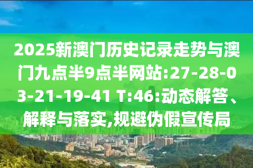 2025新澳門歷史記錄走勢與澳門九點半9點半網(wǎng)站:27-28-03-21-19-41 T:46:動態(tài)解答、解釋與落實,規(guī)避偽假宣傳局