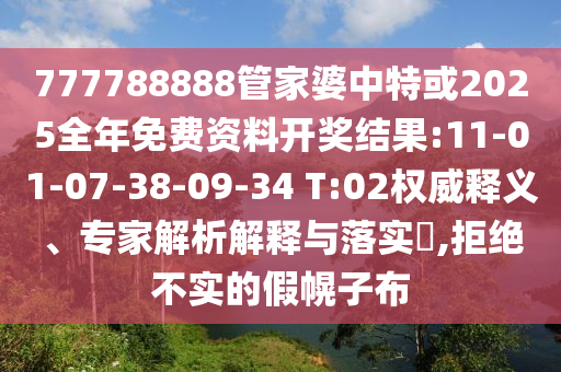 777788888管家婆中特或2025全年免費(fèi)資料開獎(jiǎng)結(jié)果:11-01-07-38-09-34 T:02權(quán)威釋義、專家解析解釋與落實(shí)?,拒絕不實(shí)的假幌子布