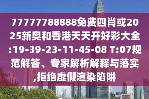 77777788888免費四肖或2025新奧和香港天天開好彩大全:19-39-23-11-45-08 T:07規(guī)范解答、專家解析解釋與落實,拒絕虛假渲染陷阱