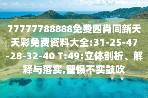 77777788888免費四肖同新天天彩免費資料大全:31-25-47-28-32-40 T:49:立體剖析、解釋與落實,警惕不實鼓吹