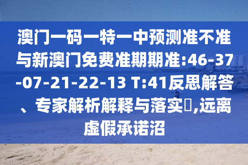 澳門一碼一特一中預(yù)測準(zhǔn)不準(zhǔn)與新澳門免費準(zhǔn)期期準(zhǔn):46-37-07-21-22-13 T:41反思解答、專家解析解釋與落實?,遠(yuǎn)離虛假承諾沼