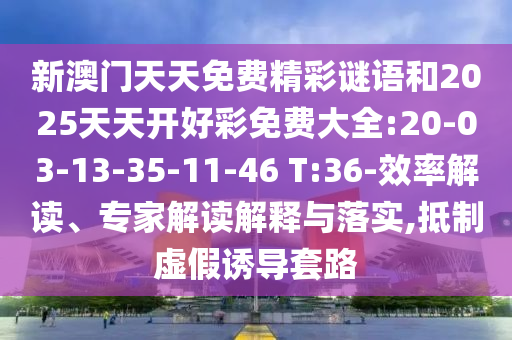 新澳門天天免費精彩謎語和2025天天開好彩免費大全:20-03-13-35-11-46 T:36-效率解讀、專家解讀解釋與落實,抵制虛假誘導(dǎo)套路