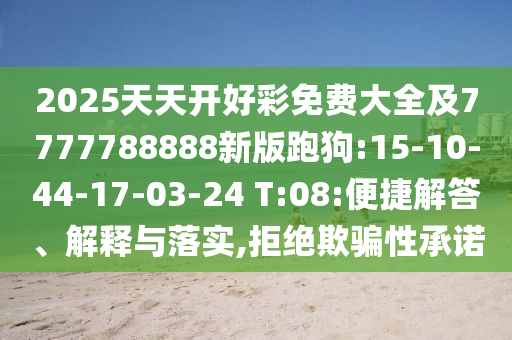 2025天天開好彩免費大全及7777788888新版跑狗:15-10-44-17-03-24 T:08:便捷解答、解釋與落實,拒絕欺騙性承諾