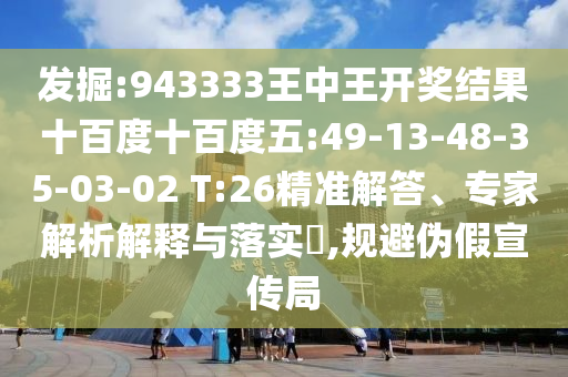 發(fā)掘:943333王中王開獎(jiǎng)結(jié)果十百度十百度五:49-13-48-35-03-02 T:26精準(zhǔn)解答、專家解析解釋與落實(shí)?,規(guī)避偽假宣傳局