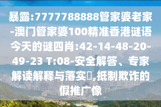 暴露:7777788888管家婆老家-澳門管家婆100精準香港謎語今天的謎四肖:42-14-48-20-49-23 T:08-安全解答、專家解讀解釋與落實?,抵制欺詐的假推廣像