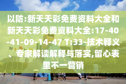 以防:新天天彩免費資料大全和新天天彩免費資料大全:17-40-41-09-14-47 T:33-技術(shù)釋義、專家解讀解釋與落實,留心表里不一營銷