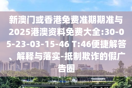 新澳門或香港免費(fèi)準(zhǔn)期期準(zhǔn)與2025港澳資料免費(fèi)大全:30-05-23-03-15-46 T:46便捷解答、解釋與落實(shí)-抵制欺詐的假?gòu)V告圈