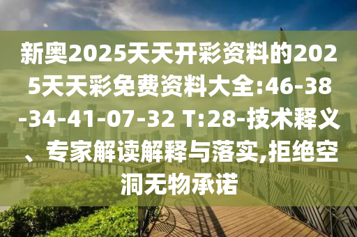 新奧2025天天開(kāi)彩資料的2025天天彩免費(fèi)資料大全:46-38-34-41-07-32 T:28-技術(shù)釋義、專家解讀解釋與落實(shí),拒絕空洞無(wú)物承諾