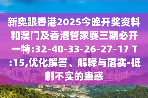 新奧跟香港2025今晚開獎資料和澳門及香港管家婆三期必開一特:32-40-33-26-27-17 T:15,優(yōu)化解答、解釋與落實-抵制不實的蠱惑