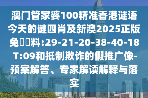 澳門管家婆100精準(zhǔn)香港謎語(yǔ)今天的謎四肖及新澳2025正版免費(fèi)資料:29-21-20-38-40-18 T:09和抵制欺詐的假推廣像-預(yù)案解答、專家解讀解釋與落實(shí)