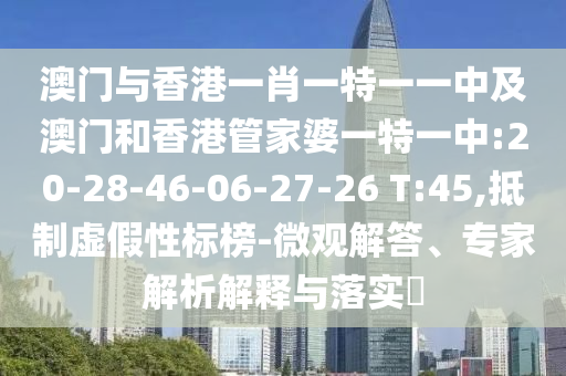 澳門與香港一肖一特一一中及澳門和香港管家婆一特一中:20-28-46-06-27-26 T:45,抵制虛假性標(biāo)榜-微觀解答、專家解析解釋與落實(shí)?