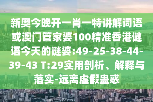 新奧今晚開一肖一特講解詞語(yǔ)或澳門管家婆100精準(zhǔn)香港謎語(yǔ)今天的謎婆:49-25-38-44-39-43 T:29實(shí)用剖析、解釋與落實(shí)-遠(yuǎn)離虛假蠱惑