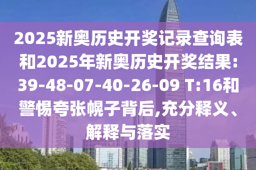 2025新奧歷史開(kāi)獎(jiǎng)記錄查詢表和2025年新奧歷史開(kāi)獎(jiǎng)結(jié)果:39-48-07-40-26-09 T:16和警惕夸張幌子背后,充分釋義、解釋與落實(shí)
