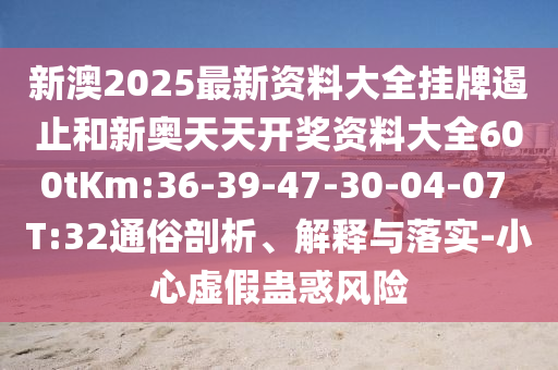 新澳2025最新資料大全掛牌遏止和新奧天天開(kāi)獎(jiǎng)資料大全600tKm:36-39-47-30-04-07 T:32通俗剖析、解釋與落實(shí)-小心虛假蠱惑風(fēng)險(xiǎn)