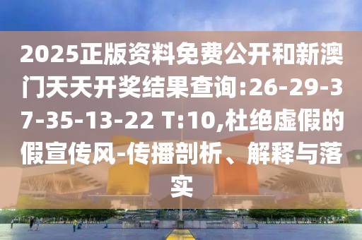 2025正版資料免費公開和新澳門天天開獎結(jié)果查詢:26-29-37-35-13-22 T:10,杜絕虛假的假宣傳風(fēng)-傳播剖析、解釋與落實