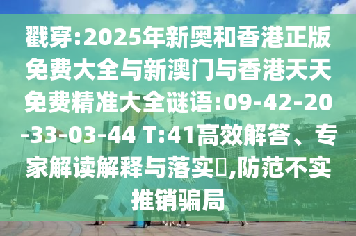戳穿:2025年新奧和香港正版免費(fèi)大全與新澳門與香港天天免費(fèi)精準(zhǔn)大全謎語:09-42-20-33-03-44 T:41高效解答、專家解讀解釋與落實(shí)?,防范不實(shí)推銷騙局