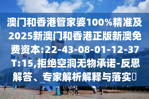 澳門和香港管家婆100%精準(zhǔn)及2025新澳門和香港正版新澳免費(fèi)資本:22-43-08-01-12-37 T:15,拒絕空洞無(wú)物承諾-反思解答、專家解析解釋與落實(shí)?