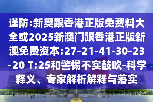 謹(jǐn)防:新奧跟香港正版免費料大全或2025新澳門跟香港正版新澳免費資本:27-21-41-30-23-20 T:25和警惕不實鼓吹-科學(xué)釋義、專家解析解釋與落實