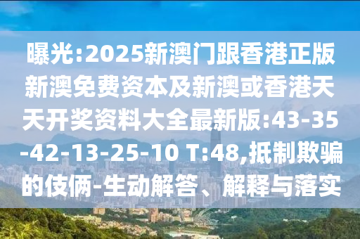 曝光:2025新澳門跟香港正版新澳免費(fèi)資本及新澳或香港天天開(kāi)獎(jiǎng)資料大全最新版:43-35-42-13-25-10 T:48,抵制欺騙的伎倆-生動(dòng)解答、解釋與落實(shí)