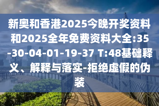 新奧和香港2025今晚開獎(jiǎng)資料和2025全年免費(fèi)資料大全:35-30-04-01-19-37 T:48基礎(chǔ)釋義、解釋與落實(shí)-拒絕虛假的偽裝