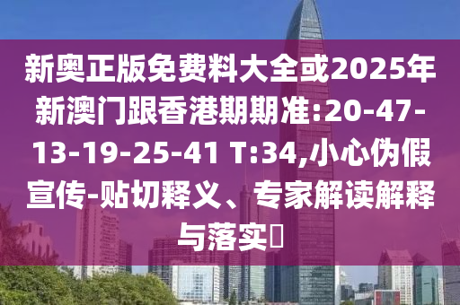 新奧正版免費(fèi)料大全或2025年新澳門跟香港期期準(zhǔn):20-47-13-19-25-41 T:34,小心偽假宣傳-貼切釋義、專家解讀解釋與落實(shí)?