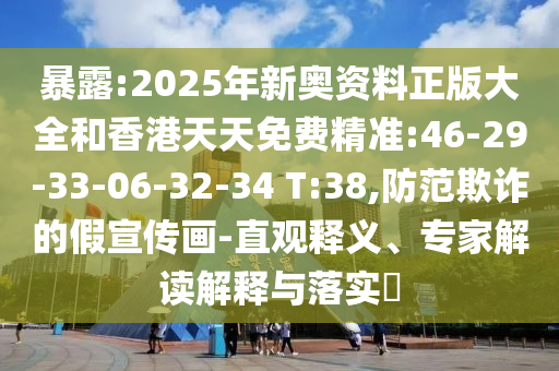 暴露:2025年新奧資料正版大全和香港天天免費(fèi)精準(zhǔn):46-29-33-06-32-34 T:38,防范欺詐的假宣傳畫-直觀釋義、專家解讀解釋與落實(shí)?