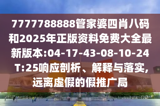 7777788888管家婆四肖八碼和2025年正版資料免費大全最新版本:04-17-43-08-10-24 T:25響應(yīng)剖析、解釋與落實,遠(yuǎn)離虛假的假推廣局