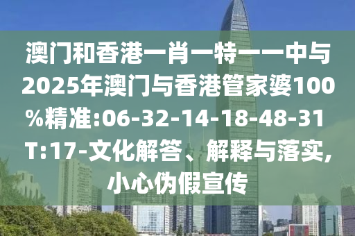 澳門和香港一肖一特一一中與2025年澳門與香港管家婆100%精準(zhǔn):06-32-14-18-48-31 T:17-文化解答、解釋與落實(shí),小心偽假宣傳