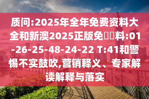質(zhì)問:2025年全年免費資料大全和新澳2025正版免費資料:01-26-25-48-24-22 T:41和警惕不實鼓吹,營銷釋義、專家解讀解釋與落實