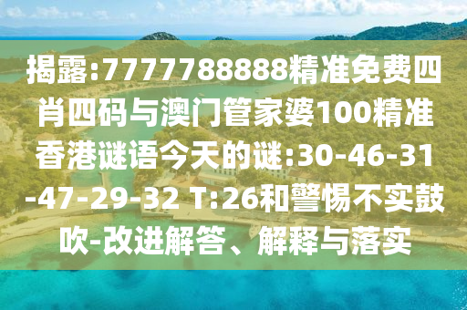 揭露:7777788888精準(zhǔn)免費(fèi)四肖四碼與澳門管家婆100精準(zhǔn)香港謎語(yǔ)今天的謎:30-46-31-47-29-32 T:26和警惕不實(shí)鼓吹-改進(jìn)解答、解釋與落實(shí)