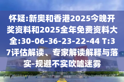 懷疑:新奧和香港2025今晚開(kāi)獎(jiǎng)資料和2025全年免費(fèi)資料大全:30-06-36-23-22-44 T:37評(píng)估解讀、專家解讀解釋與落實(shí)-規(guī)避不實(shí)吹噓迷霧