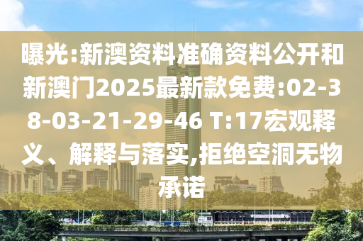 曝光:新澳資料準確資料公開和新澳門2025最新款免費:02-38-03-21-29-46 T:17宏觀釋義、解釋與落實,拒絕空洞無物承諾