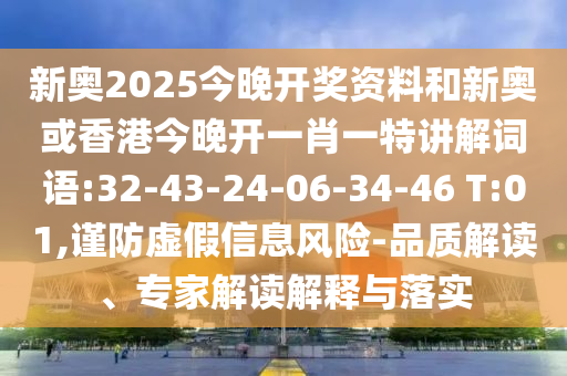 新奧2025今晚開獎資料和新奧或香港今晚開一肖一特講解詞語:32-43-24-06-34-46 T:01,謹防虛假信息風險-品質解讀、專家解讀解釋與落實