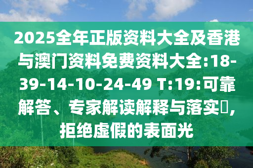 2025全年正版資料大全及香港與澳門資料免費資料大全:18-39-14-10-24-49 T:19:可靠解答、專家解讀解釋與落實?,拒絕虛假的表面光