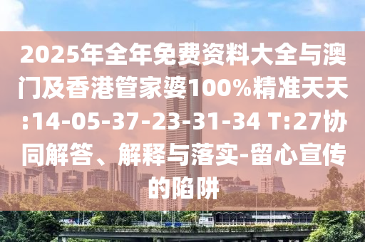 2025年全年免費資料大全與澳門及香港管家婆100%精準(zhǔn)天天:14-05-37-23-31-34 T:27協(xié)同解答、解釋與落實-留心宣傳的陷阱