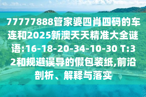 77777888管家婆四肖四碼的車連和2025新澳天天精準大全謎語:16-18-20-34-10-30 T:32和規(guī)避誤導的假包裝紙,前沿剖析、解釋與落實
