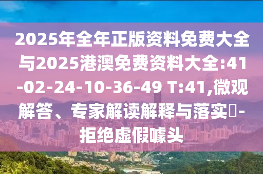 2025年全年正版資料免費(fèi)大全與2025港澳免費(fèi)資料大全:41-02-24-10-36-49 T:41,微觀解答、專家解讀解釋與落實(shí)?-拒絕虛假噱頭