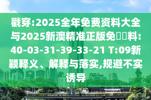 戳穿:2025全年免費資料大全與2025新澳精準正版免費資料:40-03-31-39-33-21 T:09新穎釋義、解釋與落實,規(guī)避不實誘導