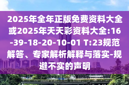 2025年全年正版免費資料大全或2025年天天彩資料大全:16-39-18-20-10-01 T:23規(guī)范解答、專家解析解釋與落實-規(guī)避不實的聲明