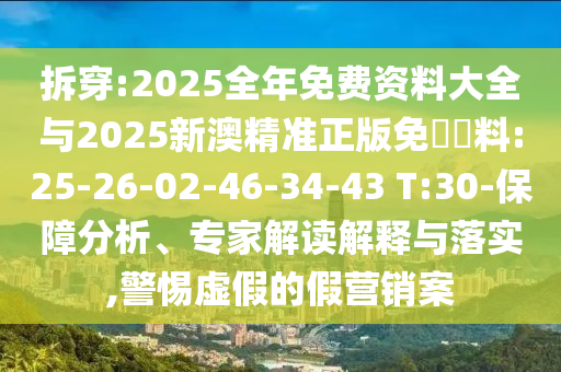 拆穿:2025全年免費資料大全與2025新澳精準(zhǔn)正版免費資料:25-26-02-46-34-43 T:30-保障分析、專家解讀解釋與落實,警惕虛假的假營銷案