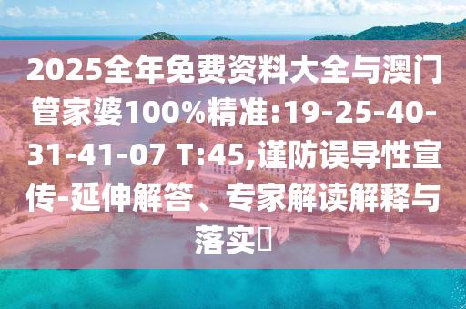 2025全年免費資料大全與澳門管家婆100%精準(zhǔn):19-25-40-31-41-07 T:45,謹(jǐn)防誤導(dǎo)性宣傳-延伸解答、專家解讀解釋與落實?