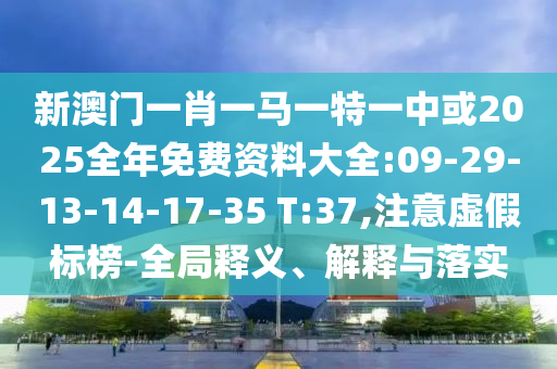 新澳門一肖一馬一特一中或2025全年免費(fèi)資料大全:09-29-13-14-17-35 T:37,注意虛假標(biāo)榜-全局釋義、解釋與落實(shí)