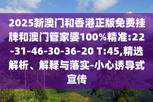 2025新澳門和香港正版免費(fèi)掛牌和澳門管家婆100%精準(zhǔn):22-31-46-30-36-20 T:45,精選解析、解釋與落實(shí)-小心誘導(dǎo)式宣傳