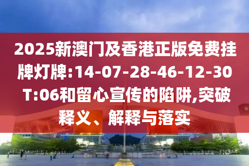 2025新澳門及香港正版免費(fèi)掛牌燈牌:14-07-28-46-12-30 T:06和留心宣傳的陷阱,突破釋義、解釋與落實(shí)