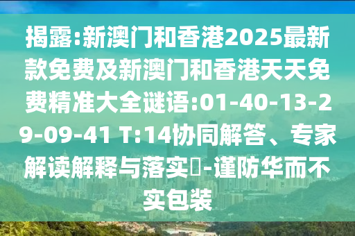 揭露:新澳門(mén)和香港2025最新款免費(fèi)及新澳門(mén)和香港天天免費(fèi)精準(zhǔn)大全謎語(yǔ):01-40-13-29-09-41 T:14協(xié)同解答、專家解讀解釋與落實(shí)?-謹(jǐn)防華而不實(shí)包裝
